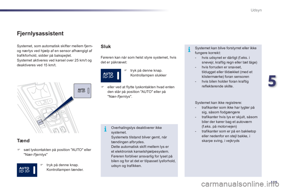 Peugeot 508 2011  Instruktionsbog (in Danish) 5
135
i
i
Udsyn
   
Fjernlysassistent 
 
 
Tæ n d  
Føreren kan når som helst styre systemet, hvis 
det er påkrævet:   
Systemet, som automatisk skifter mellem fjern- 
og nærlys ved hjælp af en
