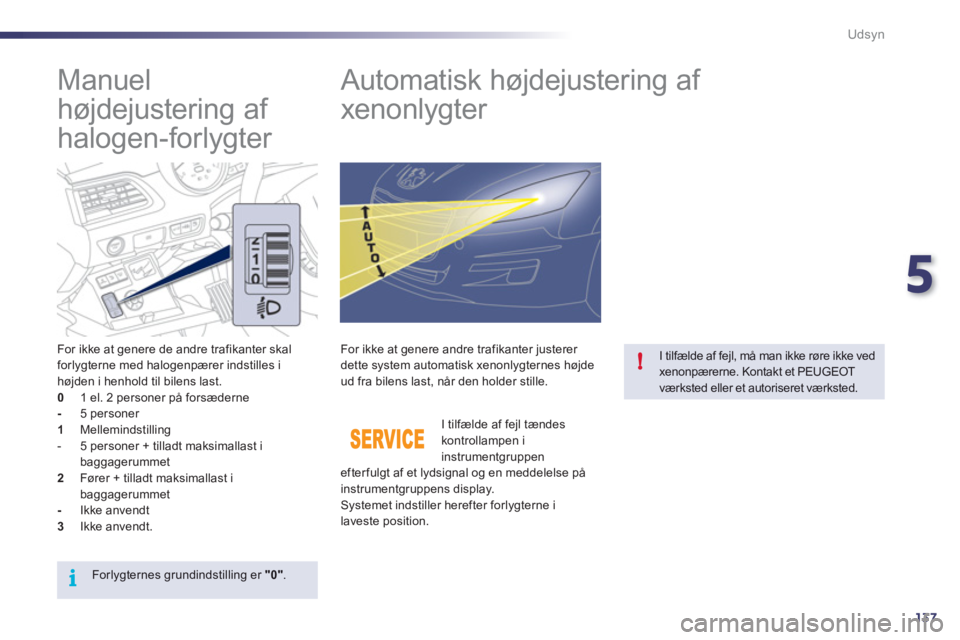 Peugeot 508 2011  Instruktionsbog (in Danish) 5
137
i
!
Udsyn
   
 
 
 
 
 
Manuel 
højdejustering af 
halogen-forlygter    
 
 
 
 
 
 
 
Automatisk højdejustering af 
xenonlygter 
   
For ikke at genere de andre trafikanter skal forlygterne m