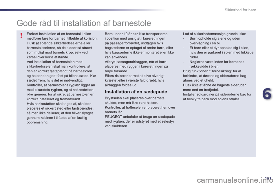 Peugeot 508 2011  Instruktionsbog (in Danish) 6
151
!
Sikkerhed for børn
  Forkert installation af en barnestol i bilen medfører fare for barnet i tilfælde af kollision.  Husk at spænde sikkerhedsselerne eller barnestolsselerne, så de sidder