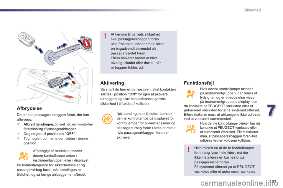Peugeot 508 2011  Instruktionsbog (in Danish) 7
167
!
!
Sikkerhed
   
Afbrydelse
 
Det er kun passagerairbaggen foran, der kan
afbrydes: �)Afbryd tændingen 
, og sæt nøglen i kontakten
for frakobling af passagerairbaggen. �)Drej nøglen til po