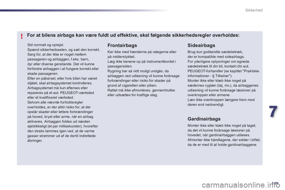 Peugeot 508 2011 Instruktionsbog (in Danish) 7
169
!
Sikkerhed
Sid normalt og oprejst.
Spænd sikkerhedsselen, og sæt den korrekt. Sørg for, at der ikke er noget mellem passageren og airbaggen, f.eks. børn,dyr eller diverse genstande. Det v Peugeot 508 2011 Instruktionsbog (in Danish) 7
169
!
Sikkerhed
Sid normalt og oprejst.
Spænd sikkerhedsselen, og sæt den korrekt. Sørg for, at der ikke er noget mellem passageren og airbaggen, f.eks. børn,dyr eller diverse genstande. Det v