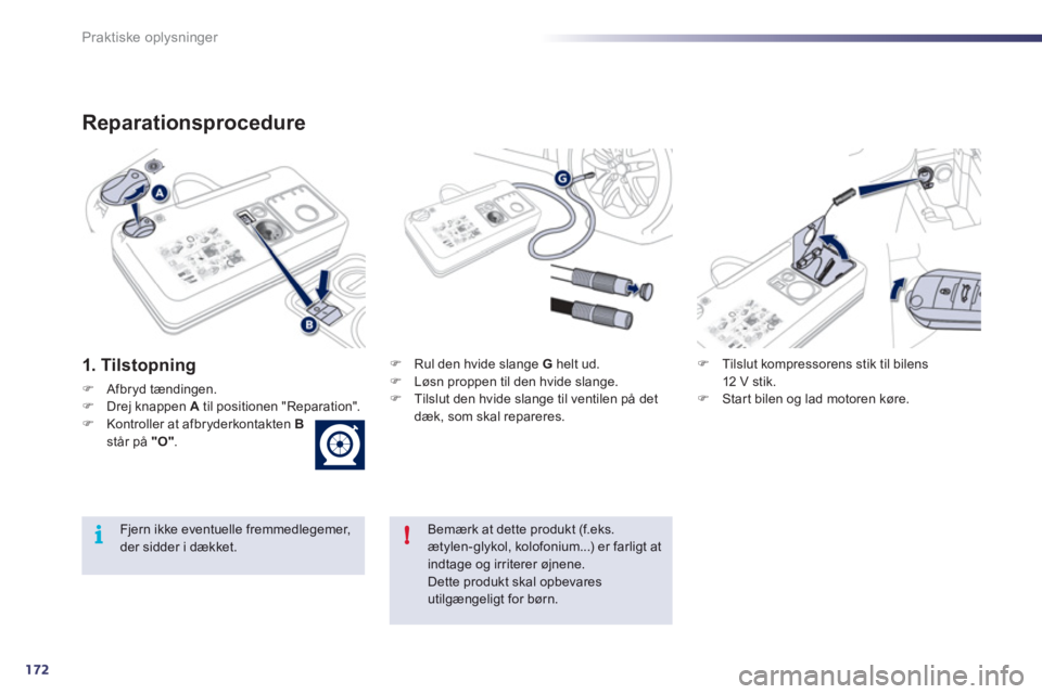 Peugeot 508 2011  Instruktionsbog (in Danish) 172
!i
Praktiske oplysninger
Reparationsprocedure
1. Tilstopning 
�)Afbryd tændingen.�)Drej knappen A til positionen "Reparation".�)Kontroller at afbryderkontakten  Bstår på  "O".
�) 
 Rul den hvid