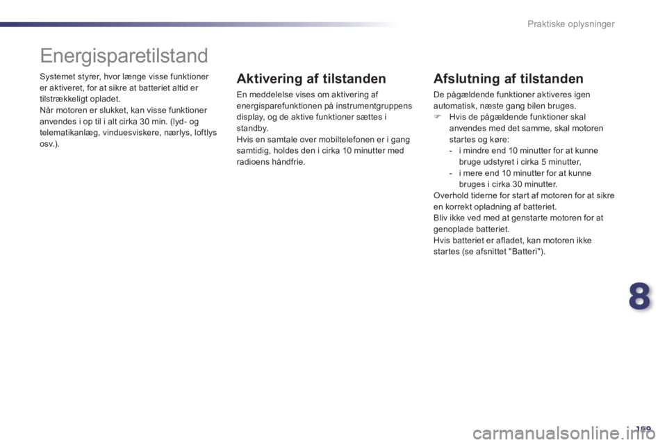 Peugeot 508 2011  Instruktionsbog (in Danish) 8
199
Praktiske oplysninger
  Systemet styrer, hvor længe visse funktioner er aktiveret, for at sikre at batteriet altid er 
tilstrækkeligt opladet. 
  Når motoren er slukket
, kan visse funktioner