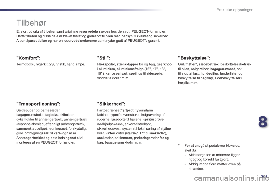 Peugeot 508 2011  Instruktionsbog (in Danish) 8
205
Praktiske oplysninger
   
 
 
 
Tilbehør 
 
Et stort udvalg af tilbehør samt originale reservedele sælges hos den aut. PEUGEOT- fo r han dl er. 
  Dette tilbehør og disse dele er blevet test