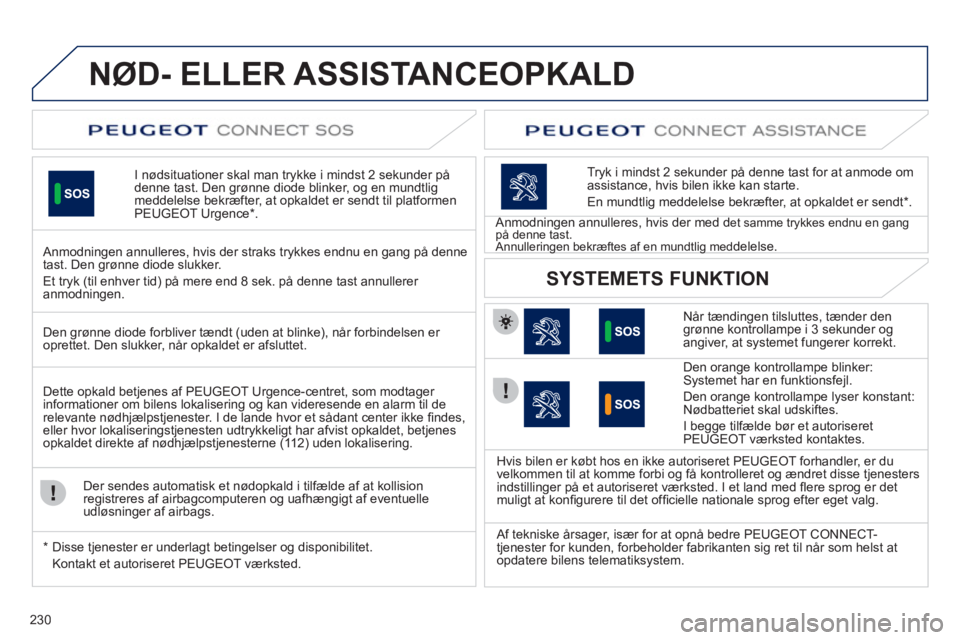 Peugeot 508 2011  Instruktionsbog (in Danish) 230
NØD- ELLER ASSISTANCEOPKALD
I  nødsituationer  skal man trykke i mindst 2 sekunder pådenne tast. Den grønne diode blinker, og en mundtlig 
meddelelse bekræfter, at opkaldet er sendt til platf