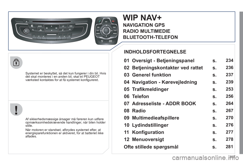 Peugeot 508 2011  Instruktionsbog (in Danish) 233
   
Systemet er beskyttet, så det kun fungerer i din bil. Hvis 
det skal monteres i en anden bil, skal et PEUGEOT
værksted kontaktes for at få systemet konﬁ gureret.
WIP NAV+ 
 
 
01  Oversig