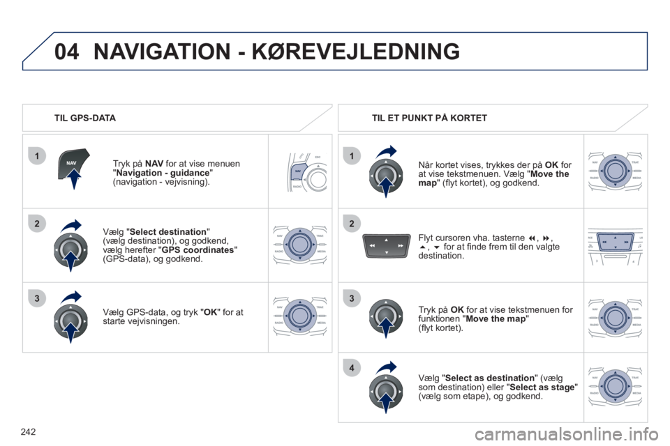 Peugeot 508 2011 Instruktionsbog (in Danish) 242
1
04
2
1
2
33
4
Vælg " Select destination
" (vælg destination), og godkend,
vælg herefter " GPS coordinates"(GPS-data), og godkend.
Væl
g GPS-data, og tryk "OK" for at starte vejvisni Peugeot 508 2011 Instruktionsbog (in Danish) 242
1
04
2
1
2
33
4
Vælg " Select destination
" (vælg destination), og godkend,
vælg herefter " GPS coordinates"(GPS-data), og godkend.
Væl
g GPS-data, og tryk "OK" for at starte vejvisni