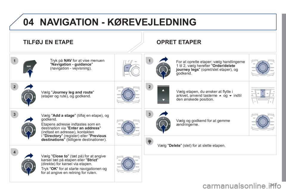 Peugeot 508 2011 Instruktionsbog (in Danish) 247
04
1
4
3
1
3
22
NAVIGATION - KØREVEJLEDNING
TILFØJ EN ETAPE
Tryk på NAV
for at vise menuen "
Navigation - guidance
" (navigation - vejvisning).
Væl
g "Journey leg and route"(e Peugeot 508 2011 Instruktionsbog (in Danish) 247
04
1
4
3
1
3
22
NAVIGATION - KØREVEJLEDNING
TILFØJ EN ETAPE
Tryk på NAV
for at vise menuen "
Navigation - guidance
" (navigation - vejvisning).
Væl
g "Journey leg and route"(e