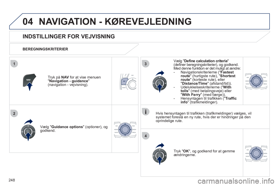 Peugeot 508 2011 Instruktionsbog (in Danish) 248
04
3
4
1
2
NAVIGATION - KØREVEJLEDNING
INDSTILLINGER FOR VEJVISNING
BEREGNINGSKRITERIER
Vælg "
Guidance options" (optioner), oggodkend.
Tr
yk "OK", og godkend for at gemme Peugeot 508 2011 Instruktionsbog (in Danish) 248
04
3
4
1
2
NAVIGATION - KØREVEJLEDNING
INDSTILLINGER FOR VEJVISNING
BEREGNINGSKRITERIER
Vælg "
Guidance options" (optioner), oggodkend.
Tr
yk "OK", og godkend for at gemme