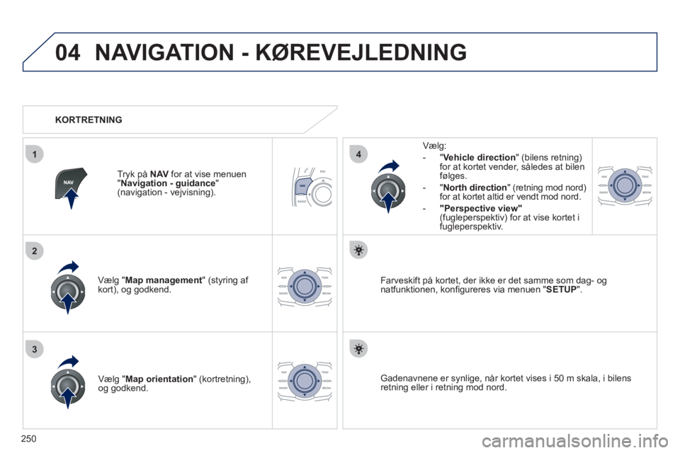 Peugeot 508 2011 Instruktionsbog (in Danish) 250
04
3
1
2
4
NAVIGATION - KØREVEJLEDNING
Vælg "Map management " (styring af kort), og godkend.
Vælg:
-
"Vehicle direction" (bilens retning)
for at kortet vender, således at bilen
følges Peugeot 508 2011 Instruktionsbog (in Danish) 250
04
3
1
2
4
NAVIGATION - KØREVEJLEDNING
Vælg "Map management " (styring af kort), og godkend.
Vælg:
-
"Vehicle direction" (bilens retning)
for at kortet vender, således at bilen
følges