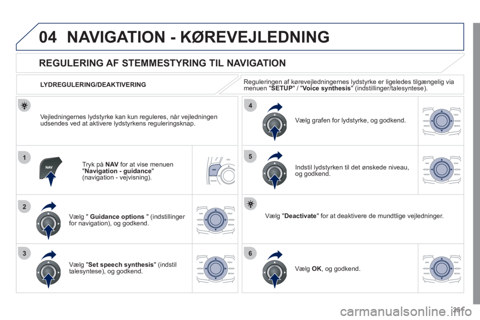 Peugeot 508 2011 Instruktionsbog (in Danish) 251
04
1
2
36
4
5
NAVIGATION - KØREVEJLEDNING
Tryk på NAVfor at vise menuen
"Navigation - guidance"(navigation - vejvisning).
REGULERING AF STEMMESTYRING TIL NAVIGATION
Vælg " Guida Peugeot 508 2011 Instruktionsbog (in Danish) 251
04
1
2
36
4
5
NAVIGATION - KØREVEJLEDNING
Tryk på NAVfor at vise menuen
"Navigation - guidance"(navigation - vejvisning).
REGULERING AF STEMMESTYRING TIL NAVIGATION
Vælg " Guida