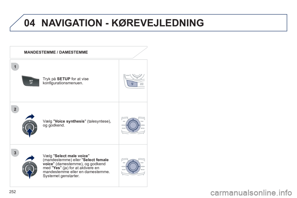 Peugeot 508 2011 Instruktionsbog (in Danish) 252
04
3
1
2
NAVIGATION - KØREVEJLEDNING
MANDESTEMME / DAMESTEMME
Tr
yk på SETUPfor at vise konfi gurationsmenuen.
VÊlg "
Select male voice"(mandestemme) eller "Select female voice
" Peugeot 508 2011 Instruktionsbog (in Danish) 252
04
3
1
2
NAVIGATION - KØREVEJLEDNING
MANDESTEMME / DAMESTEMME
Tr
yk på SETUPfor at vise konfi gurationsmenuen.
VÊlg "
Select male voice"(mandestemme) eller "Select female voice
"