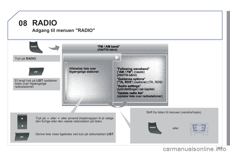 Peugeot 508 2011  Instruktionsbog (in Danish) 267
08  RADIO 
 
 
 
 
 
 
 
Adgang til menuen "RADIO" 
 
 
Tryk på  � 
 eller  �eller anvend drejeknappen til at vælgeden forrige eller den næste radiostation på listen.  
 
 
Denne liste vises