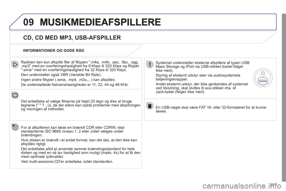 Peugeot 508 2011  Instruktionsbog (in Danish) 271
09
   
CD, CD MED MP3, USB-AFSPILLER 
 
 
Radioen kan kun afspille ﬁ ler af ﬁ ltypen ".m4a, .m4b, .aac, .ﬂ ac, .ogg,.mp3" med en overf¯ringshastighed fra 8 Kbps til 320 Kbps og ﬁ ltyper 
