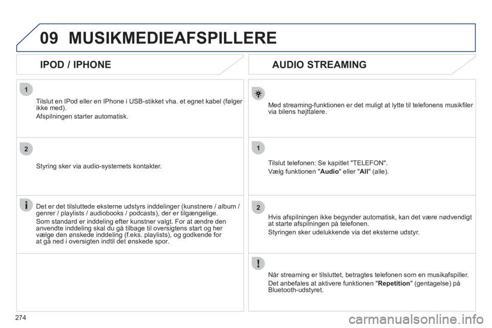Peugeot 508 2011  Instruktionsbog (in Danish) 274
1
2
1
2
09
   
 
 
 
 
 
AUDIO STREAMING 
Med streaming-funktionen er det muligt at lytte til telefonens musikﬁ ler 
via bilens h¯jttalere.  
Tilslut tele
fonen: Se kapitlet "TELEFON".
VÊlg 
f