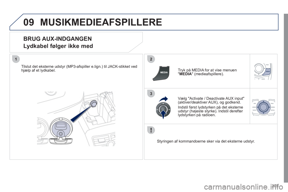 Peugeot 508 2011 Instruktionsbog (in Danish) 275
09
12
3
MUSIKMEDIEAFSPILLERE
BRUG AUX-INDGANGEN
Lydkabel følger ikke med
Tilslut det eksterne udstyr (MP3-afspiller e.lign.) til JACK-stikket ved
hjælp af et lydkabel.
Tryk på MEDI Peugeot 508 2011 Instruktionsbog (in Danish) 275
09
12
3
MUSIKMEDIEAFSPILLERE
BRUG AUX-INDGANGEN
Lydkabel følger ikke med
Tilslut det eksterne udstyr (MP3-afspiller e.lign.) til JACK-stikket ved
hjælp af et lydkabel.
Tryk på MEDI