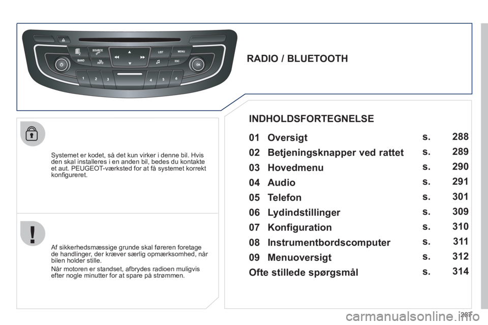 Peugeot 508 2011 Instruktionsbog (in Danish) 287
Systemet er kodet, så det kun virker i denne bil. Hvis den skal installeres i en anden bil, bedes du kontakteet aut. PEUGEOT-værksted for at få systemet korrekt
konfi gureret.
Peugeot 508 2011 Instruktionsbog (in Danish) 287
Systemet er kodet, så det kun virker i denne bil. Hvis den skal installeres i en anden bil, bedes du kontakteet aut. PEUGEOT-værksted for at få systemet korrekt
konfi gureret.