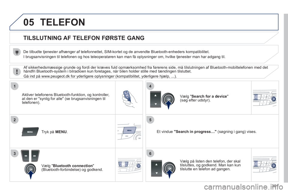 Peugeot 508 2011 Instruktionsbog (in Danish) 301
05
1
25
3
4
6
TELEFON
TILSLUTNING AF TELEFON FØRSTE GANG
De tilbudte tjenester afhænger af telefonnettet, SIM-kortet og de anvendte Bluetooth-enheders kompatibilite Peugeot 508 2011 Instruktionsbog (in Danish) 301
05
1
25
3
4
6
TELEFON
TILSLUTNING AF TELEFON FØRSTE GANG
De tilbudte tjenester afhænger af telefonnettet, SIM-kortet og de anvendte Bluetooth-enheders kompatibilite