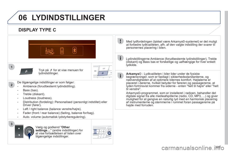 Peugeot 508 2011  Instruktionsbog (in Danish) 309
1
06
2
3
   
Tryk på  �‘for at vise menuen for lydindstillinger.  
   
De tilgængelige indstillinger er som 
følger: 
   
 
-  Ambience 
(forudbestemt lydindstilling). 
   
-  Bass 
(bas). 
 