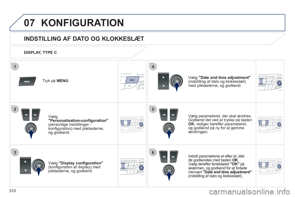 Peugeot 508 2011  Instruktionsbog (in Danish) 310
5
63
4
07
2
1
KONFIGURATION 
   
 
 
 
 
 
 
 
 
INDSTILLING AF DATO OG KLOKKESLÆT 
Vælg parameteret, der skal ændres.
Godkend det ved at trykke på tasten 
OK 
, rediger herefter parameteret, 