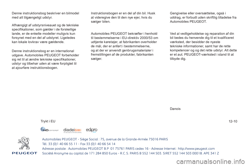 Peugeot 508 2011  Instruktionsbog (in Danish) 12-10
Denne instruktionsbog beskriver en bilmodel 
med alt tilgængeligt udstyr.   Instruktionsbogen er en del af din bil. Husk
at videregive den til den nye ejer, hvis du 
sælger bilen.   Gen
givels