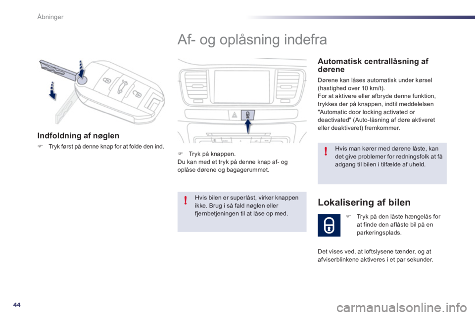 Peugeot 508 2011  Instruktionsbog (in Danish) 44
!
!
Åbninger
  Af- og oplåsning indefra 
 
 
Automatisk centrallåsning af dørene
 
Dørene kan låses automatisk under kørsel(hastighed over 10 km/t).
  For at aktivere eller afbryde denne fun