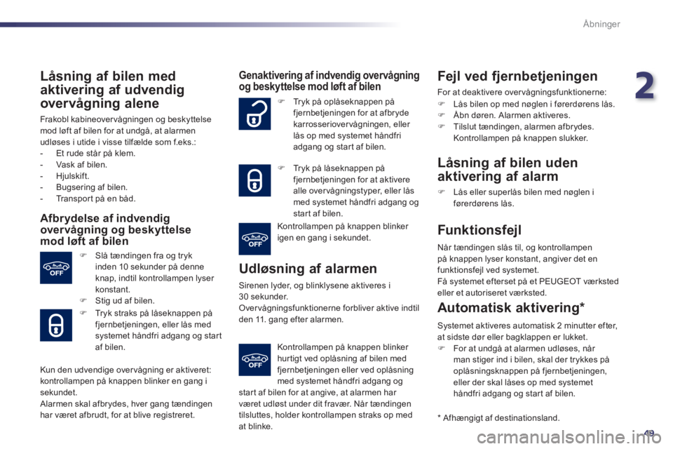Peugeot 508 2011  Instruktionsbog (in Danish) 2
49
Åbninger
   
Låsning af bilen med
aktivering af udvendig
over vågning alene 
 
Frakobl kabineovervågningen og beskyttelsemod løft af bilen for at undgå, at alarmen 
udløses i utide i visse