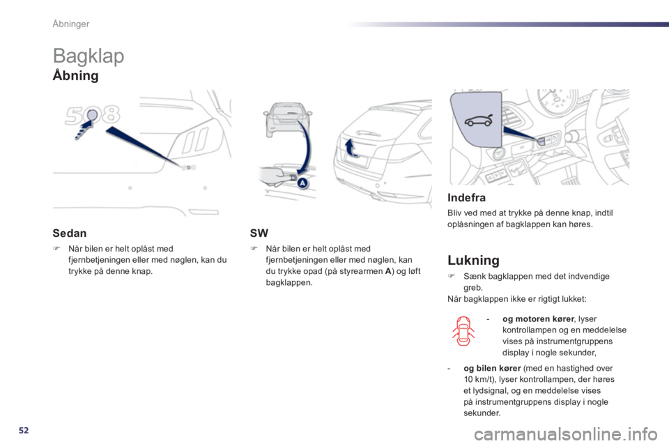 Peugeot 508 2011  Instruktionsbog (in Danish) 52
Åbninger
   
 
 
 
 
 
 
 
 
 
 
Bagklap 
Sedan 
�)Når bilen er helt oplåst med fjernbetjeningen eller med nøglen, kan du
trykke på denne knap.
   
SW
�) 
  Når bilen er helt oplåst medfjern