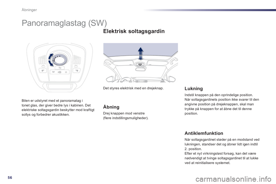 Peugeot 508 2011  Instruktionsbog (in Danish) 56
Åbninger
   
 
 
 
 
 
 
 
 
 
 
Panoramaglastag (SW) 
Bilen er udstyret med et panoramatag itonet glas, der giver bedre lys i kabinen. Det elektriske soltagsgardin beskytter mod kraftigtsollys og