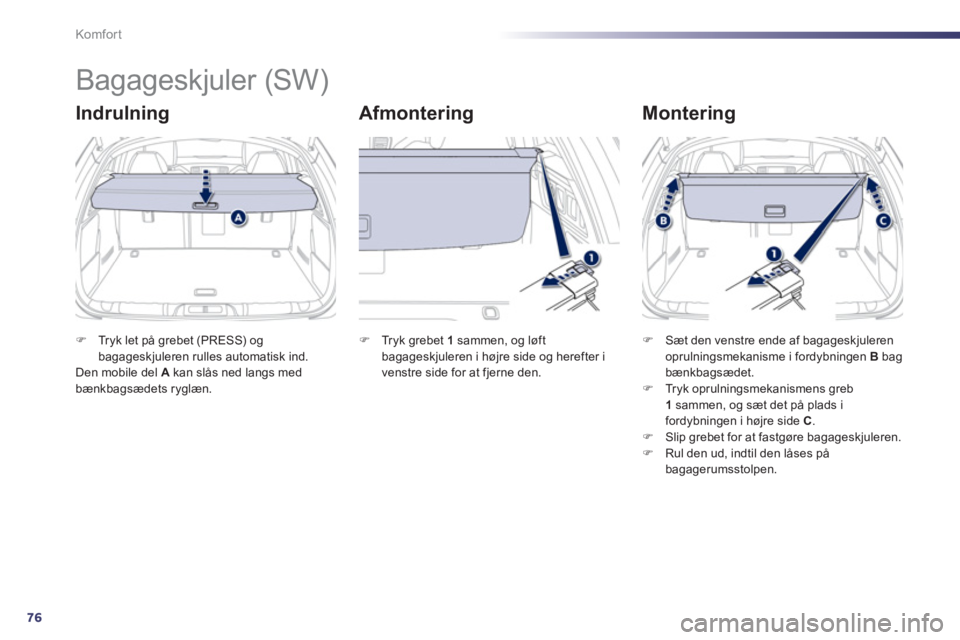 Peugeot 508 2011  Instruktionsbog (in Danish) 76
Komfor t
   
 
 
 
 
Bagageskjuler (SW) 
Indrulning   
Afmontering   
Montering 
�)Tryk let på grebet (PRESS) og bagageskjuleren rulles automatisk ind.
Den mobile del Akan slås ned langs med 
bæ