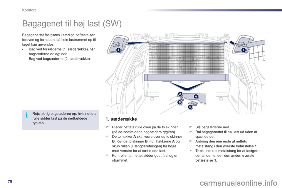 Peugeot 508 2011  Instruktionsbog (in Danish) 78
i
Komfor t
   
 
 
 
 
Bagagenet til høj last (SW)  
Bagagenettet fastgøres i særlige befæstelser 
foroven og forneden, så hele lastrummet op til 
taget kan anvendes: 
-  Ba
g ved forsæderne 