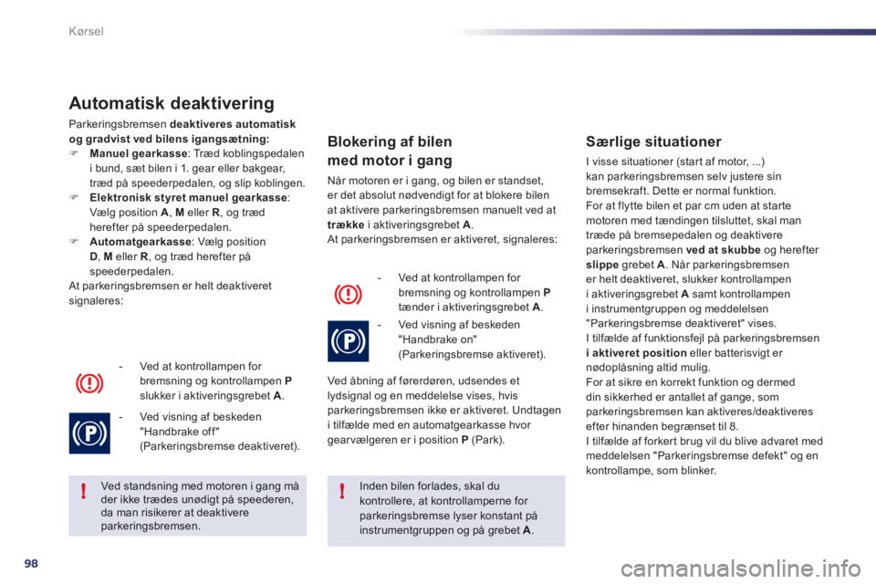 Peugeot 508 2011  Instruktionsbog (in Danish) 98
!!
Kørsel
Automatisk deaktivering 
Parkeringsbremsen deaktiveres automatisk
og gradvist ved bilens igangsætning:
�)Manuel gearkasse  : Træd koblingspedaleni bund, sæt bilen i 1. gear eller bakg