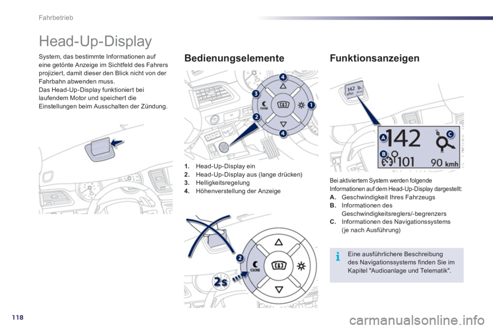 Peugeot 508 2011  Betriebsanleitung (in German) 118
i
Fahrbetrieb
   
 
 
 
 
Head-Up-Display 
 
 
System, das bestimmte Informationen auf 
eine getönte Anzeige im Sichtfeld des Fahrers 
projiziert, damit dieser den Blick nicht von der 
Fahrbahn a