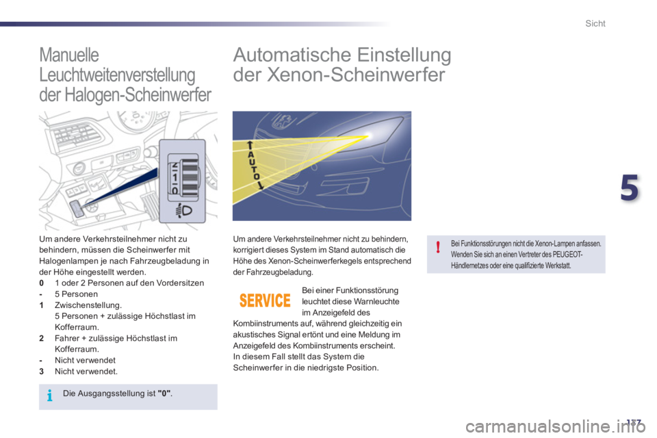 Peugeot 508 2011  Betriebsanleitung (in German) 5
137
i
!
Sicht
   
 
 
 
 
 
Manuelle 
Leuchtweitenverstellung 
der Halogen-Scheinwerfer    
 
 
 
 
 
 
 
Automatische Einstellung 
der Xenon-Scheinwerfer 
   
Um andere Verkehrsteilnehmer nicht zu 