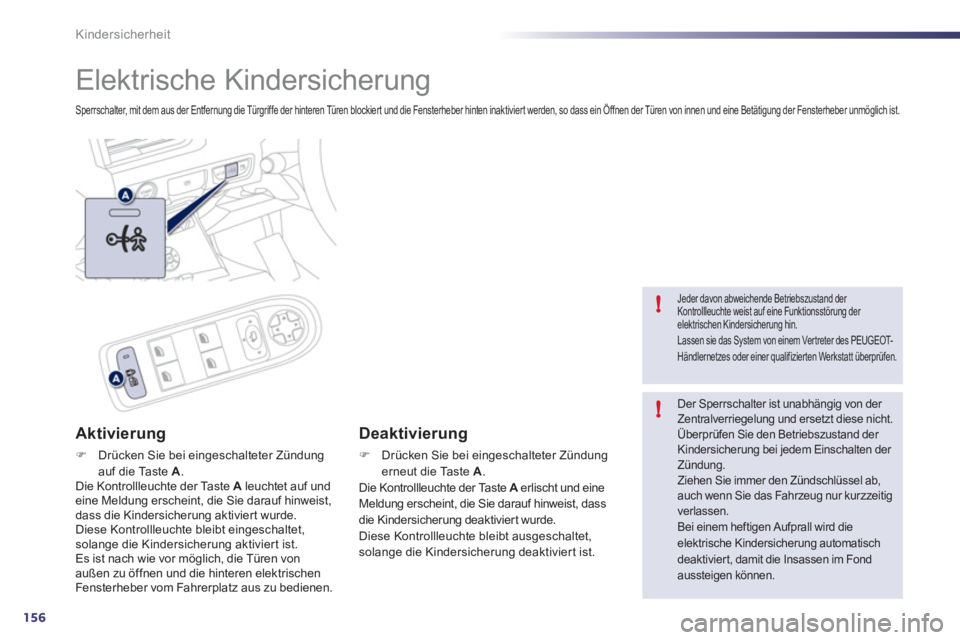 Peugeot 508 2011  Betriebsanleitung (in German) 156
!
!
Kindersicherheit
  Elektrische Kindersicherung 
 
Sperrschalter, mit dem aus der Entfernung die Türgriffe der hinteren Türen blockiert und die Fensterheber hinten inaktiviert werden, so dass