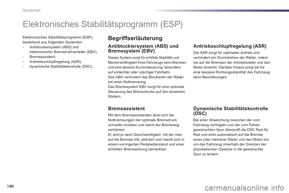 Peugeot 508 2011  Betriebsanleitung (in German) 160
Sicherheit
  Elektronisches Stabilitätsprogramm (ESP), 
bestehend aus folgenden Systemen: 
   
 
-   Antiblockiersystem (ABS) und 
elektronischer Bremskraftverteiler (EBV), 
   
-  Bremsassistent