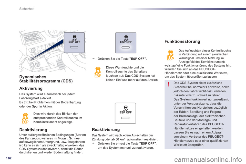 Peugeot 508 2011  Betriebsanleitung (in German) 162
!
Sicherheit
   
 
 
 
 
 
 
 
 
 
 
 
Dynamisches 
Stabilitätsprogramm (CDS)  
   
Aktivierung 
 
Das System wird automatisch bei jedem 
Fahrzeugstart aktiviert. 
  Es tritt bei Problemen mit de