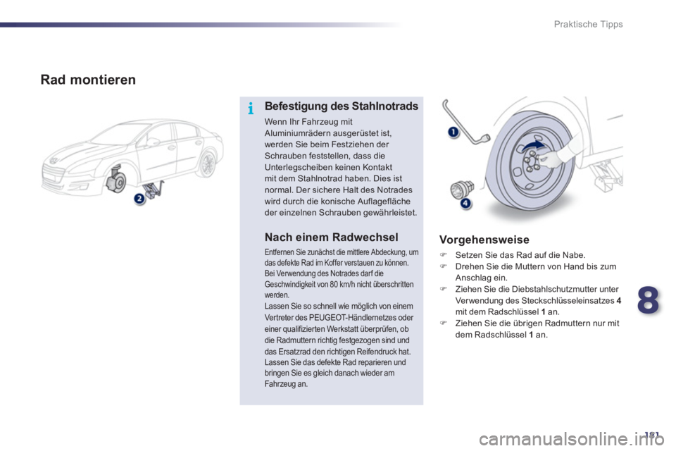 Peugeot 508 2011  Betriebsanleitung (in German) 8
181
i
Praktische Tipps
   
Rad montieren 
 
 
Befestigung des Stahlnotrads 
 
Wenn Ihr Fahrzeug mit 
Aluminiumrädern ausgerüstet ist, 
werden Sie beim Festziehen der 
Schrauben feststellen, dass d