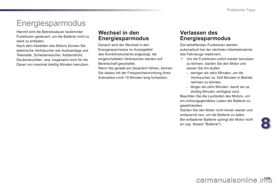 Peugeot 508 2011  Betriebsanleitung (in German) 8
199
Praktische Tipps
  Hiermit wird die Betriebsdauer bestimmter 
Funktionen gesteuer t, um die Batterie nicht zu 
stark zu entladen. 
  Nach dem Abstellen des Motors können Sie 
elektrische Verbra