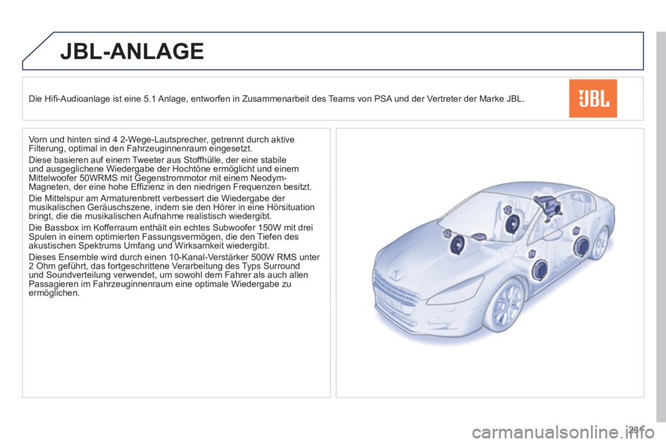 Peugeot 508 2011  Betriebsanleitung (in German) 231
   
 
 
 
JBL-ANLAGE 
 
 
 
  
 
Die Hiﬁ -Audioanlage ist eine 5.1 Anlage, entworfen in Zusammenarbeit des Teams von PSA und der Vertreter der Marke JBL. 
  Vorn und hinten sind 4 2-Wege-Lautspr