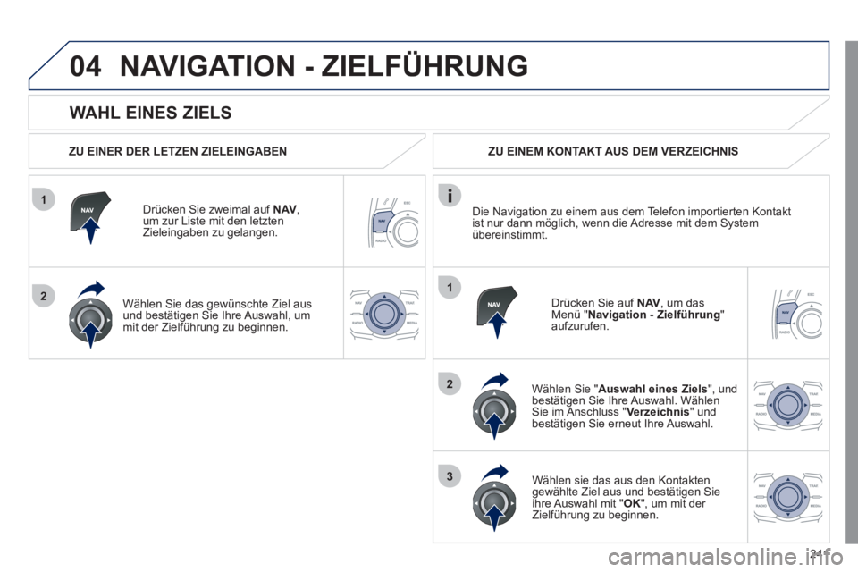 Peugeot 508 2011  Betriebsanleitung (in German) 241
1
2
04
1
2
3
   
WAHL EINES ZIELS 
 
NAVIGATION - ZIELFÜHRUNG 
 
 
ZU EINER DER LETZEN ZIELEINGABEN  
   
Drücken Sie zweimal auf  NAV 
, 
um zur Liste mit den letzten 
Zieleingaben zu gelangen.