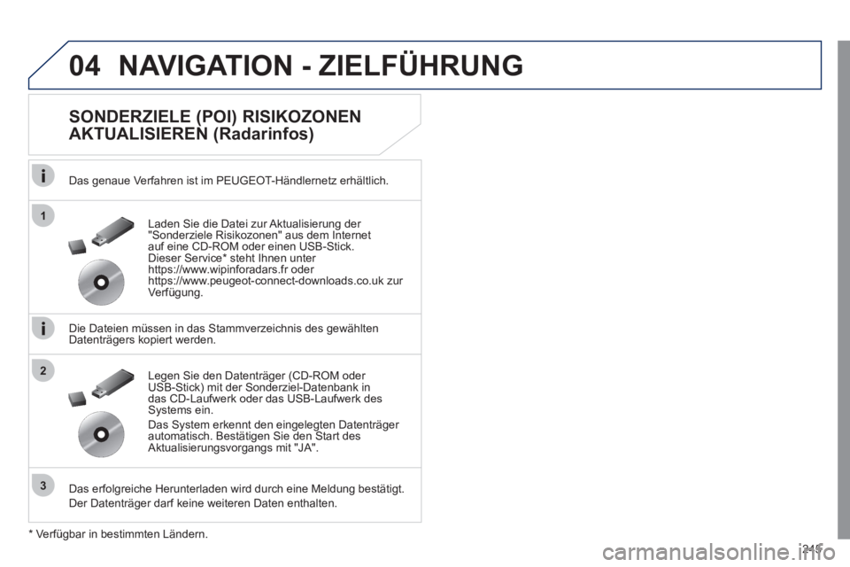 Peugeot 508 2011  Betriebsanleitung (in German) 245
04
1
3
2
  NAVIGATION - ZIELFÜHRUNG 
 
 
SONDERZIELE (POI) RISIKOZONEN 
AKTUALISIEREN (Radarinfos) 
   
Das genaue Verfahren ist im PEUGEOT-Händlernetz erhältlich.  
   
Die Dateien müssen in 
