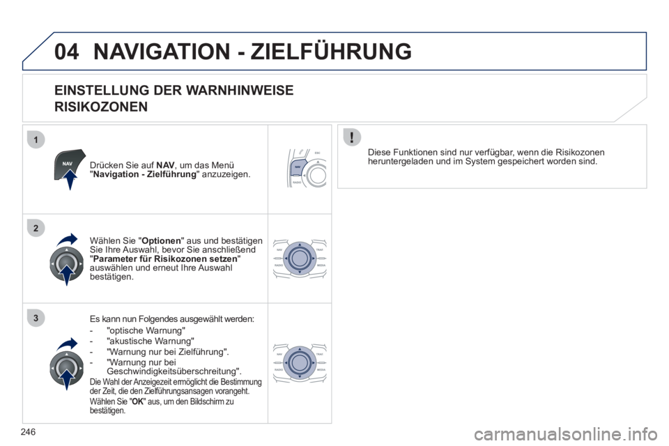 Peugeot 508 2011  Betriebsanleitung (in German) 246
1
2
3
04  NAVIGATION - ZIELFÜHRUNG 
 
 
EINSTELLUNG DER WARNHINWEISE  
RISIKOZONEN 
   
Drücken Sie auf  NAV 
, um das Menü 
" Navigation - Zielführung 
" anzuzeigen.  
   
Es kann nun Folgend