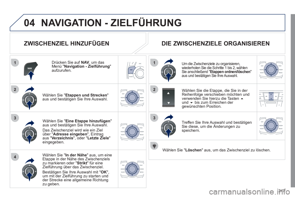 Peugeot 508 2011  Betriebsanleitung (in German) 247
04
1
4
3
1
3
22
  NAVIGATION - ZIELFÜHRUNG 
 
 
ZWISCHENZIEL HINZUFÜGEN 
 
 
Drücken Sie auf  NAV 
, um das 
Menü " Navigation - Zielführung 
" 
aufzurufen.  
   
Wählen Sie " Etappen und St
