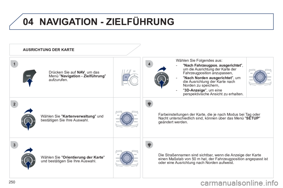 Peugeot 508 2011 Betriebsanleitung (in German) 250
04
3
1
2
4
NAVIGATION - ZIELFÜHRUNG
Wählen Sie " Kartenverwaltung
" und
bestätigen Sie Ihre Auswahl.
Wählen Sie Folgendes aus:
- " Nach Fahrzeugpos. ausgerichtet
",
um Peugeot 508 2011 Betriebsanleitung (in German) 250
04
3
1
2
4
NAVIGATION - ZIELFÜHRUNG
Wählen Sie " Kartenverwaltung
" und
bestätigen Sie Ihre Auswahl.
Wählen Sie Folgendes aus:
- " Nach Fahrzeugpos. ausgerichtet
",
um