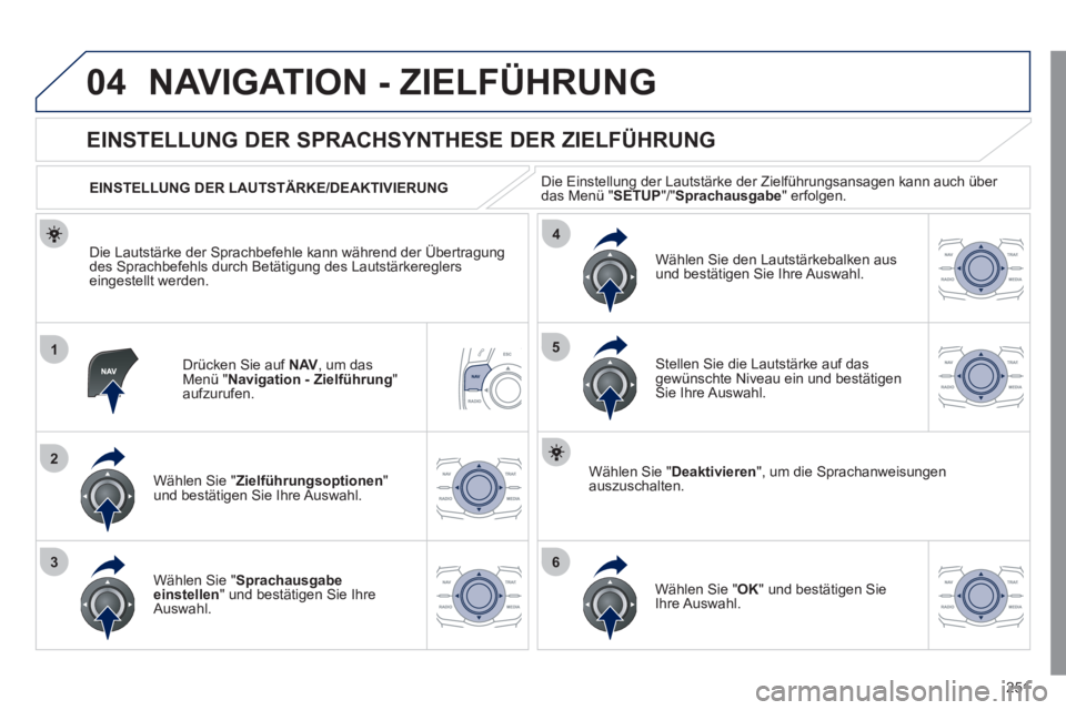 Peugeot 508 2011 Betriebsanleitung (in German) 251
04
1
2
36
4
5
NAVIGATION - ZIELFÜHRUNG
Drücken Sie auf NAV
, um das
Menü " Navigation - Zielführung
"
aufzurufen.
EINSTELLUNG DER SPRACHSYNTHESE DER ZIELFÜHRUNG
Peugeot 508 2011 Betriebsanleitung (in German) 251
04
1
2
36
4
5
NAVIGATION - ZIELFÜHRUNG
Drücken Sie auf NAV
, um das
Menü " Navigation - Zielführung
"
aufzurufen.
EINSTELLUNG DER SPRACHSYNTHESE DER ZIELFÜHRUNG