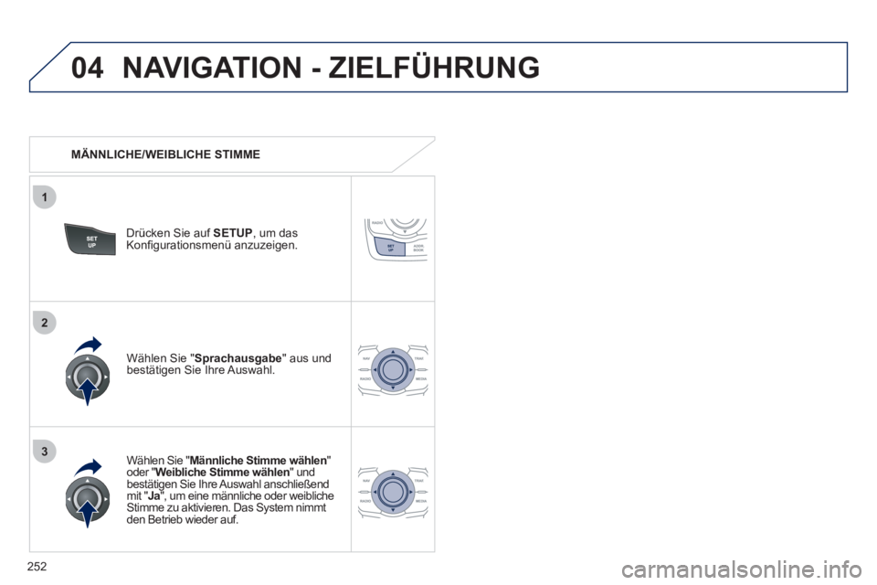 Peugeot 508 2011 Betriebsanleitung (in German) 252
04
3
1
2
NAVIGATION - ZIELFÜHRUNG
MÄNNLICHE/WEIBLICHE STIMME
Drücken Sie auf SETUP
, um das
Konfi gurationsmenü anzuzeigen.
Wählen Sie " Männliche Stimme wählen
" Peugeot 508 2011 Betriebsanleitung (in German) 252
04
3
1
2
NAVIGATION - ZIELFÜHRUNG
MÄNNLICHE/WEIBLICHE STIMME
Drücken Sie auf SETUP
, um das
Konfi gurationsmenü anzuzeigen.
Wählen Sie " Männliche Stimme wählen
"
