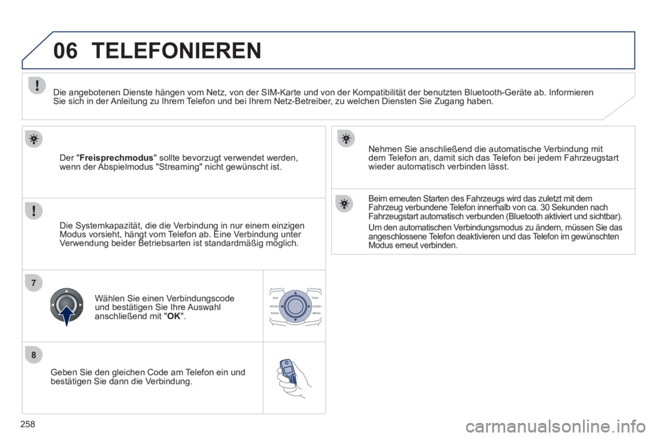 Peugeot 508 2011  Betriebsanleitung (in German) 258
8
06
7
   
Geben Sie den gleichen Code am Telefon ein und 
bestätigen Sie dann die Verbindung.     
Nehmen Sie anschließend die automatische Verbindung mit 
dem Telefon an, damit sich das Telefo