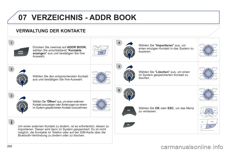 Peugeot 508 2011  Betriebsanleitung (in German) 266
1
2
3
4
5
6
07
   
VERWALTUNG DER KONTAKTE 
 
 
Drücken Sie zweimal auf  ADDR BOOK 
, 
wählen Sie anschließend " Kontakte 
anzeigen 
" aus und bestätigen Sie Ihre 
Auswahl.  
   
Wählen Sie d