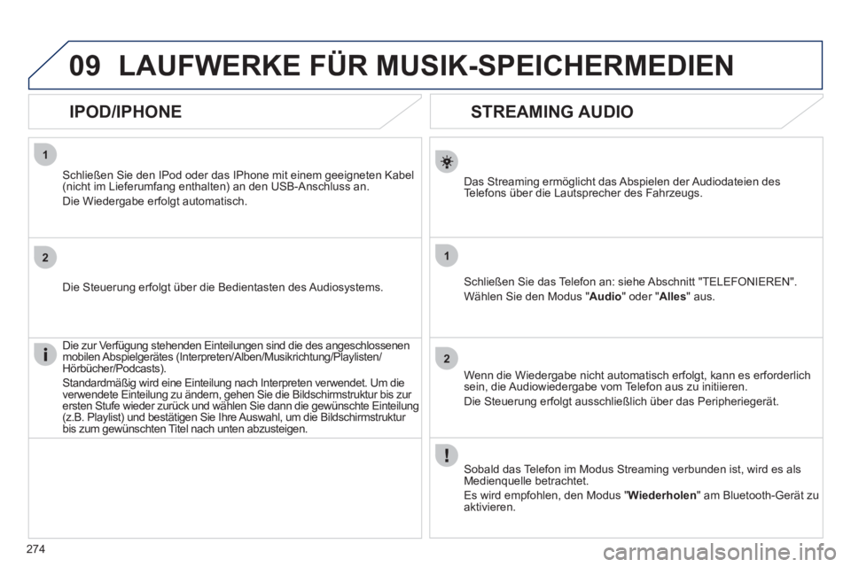 Peugeot 508 2011  Betriebsanleitung (in German) 274
1
2
1
2
09
   
 
 
 
 
 
STREAMING AUDIO 
 
 
Das Streaming ermöglicht das Abspielen der Audiodateien des 
Telefons über die Lautsprecher des Fahrzeugs.  
   
Schließen Sie das Telefon an: sieh